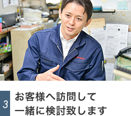 お客様へ訪問して一緒に検討いたします