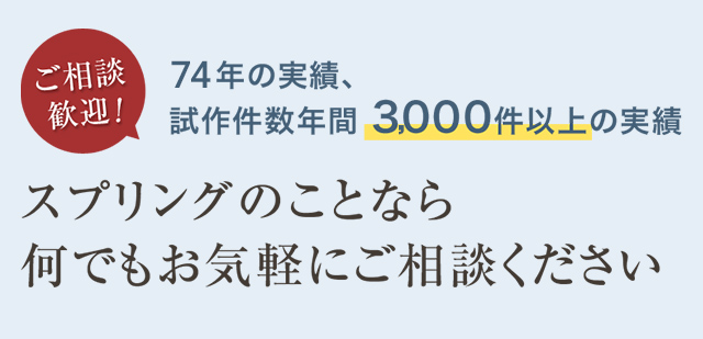 ご相談歓迎 69年の実績、試行錯誤件数年間3000件以上の実績 スプリングのことならなんでもお気軽にご相談ください